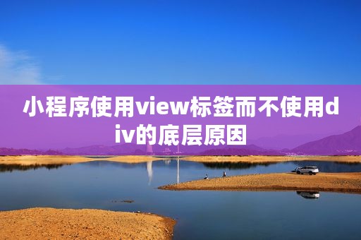 小程序使用view标签而不使用div的底层原因