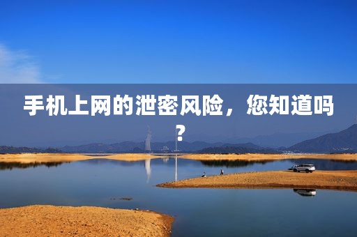 手机上网的泄密风险，您知道吗？