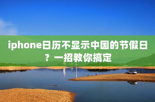 iphone日历不显示中国的节假日？一招教你搞定