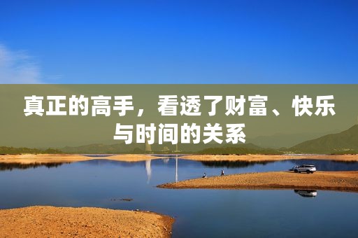 真正的高手，看透了财富、快乐与时间的关系