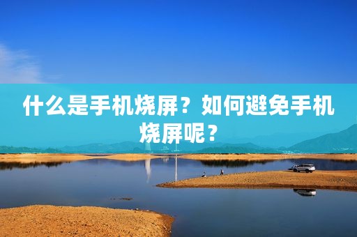 什么是手机烧屏？如何避免手机烧屏呢？