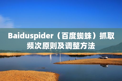 Baiduspider（百度蜘蛛）抓取频次原则及调整方法