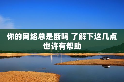 你的网络总是断吗 了解下这几点也许有帮助