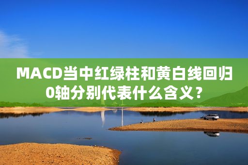 MACD当中红绿柱和黄白线回归0轴分别代表什么含义？