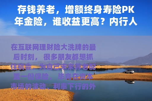 存钱养老，增额终身寿险PK年金险，谁收益更高？内行人道出真相