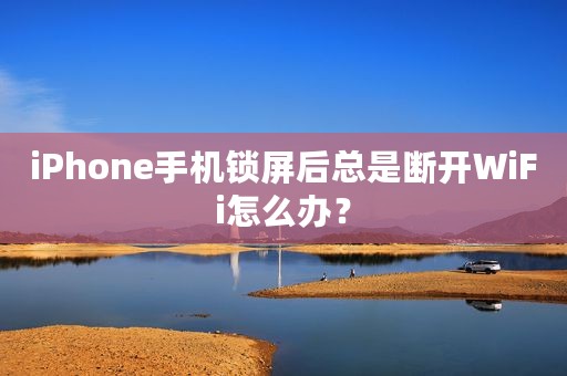 iPhone手机锁屏后总是断开WiFi怎么办？