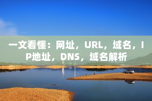 一文看懂：网址，URL，域名，IP地址，DNS，域名解析