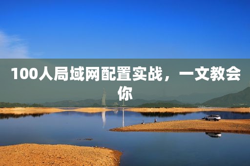 100人局域网配置实战，一文教会你