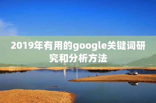 2019年有用的google关键词研究和分析方法