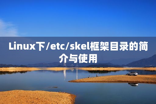 Linux下/etc/skel框架目录的简介与使用