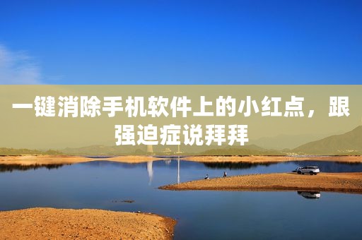 一键消除手机软件上的小红点，跟强迫症说拜拜