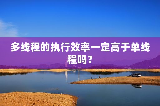 多线程的执行效率一定高于单线程吗？
