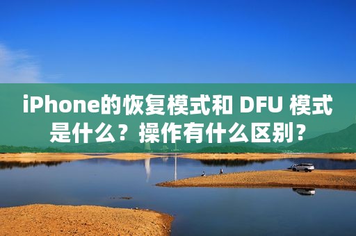 iPhone的恢复模式和 DFU 模式是什么？操作有什么区别？
