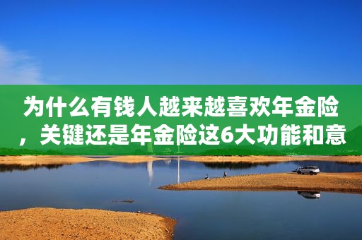 为什么有钱人越来越喜欢年金险，关键还是年金险这6大功能和意义