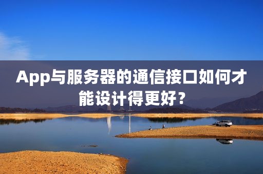 App与服务器的通信接口如何才能设计得更好？