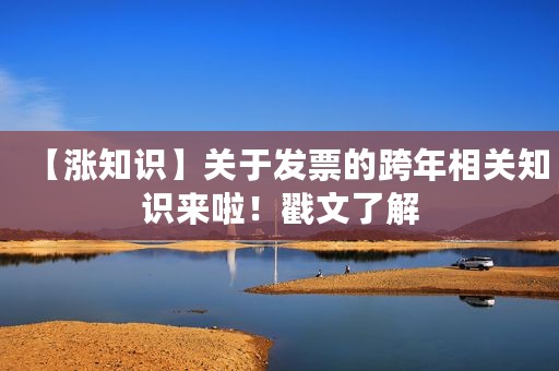 【涨知识】关于发票的跨年相关知识来啦！戳文了解