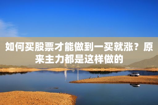 如何买股票才能做到一买就涨？原来主力都是这样做的