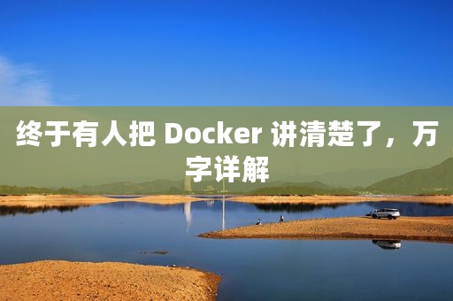 终于有人把 Docker 讲清楚了，万字详解