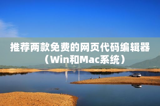 推荐两款免费的网页代码编辑器（Win和Mac系统）