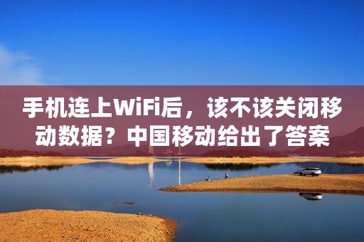手机连上WiFi后，该不该关闭移动数据？中国移动给出了答案