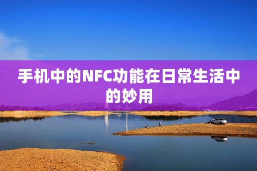 手机中的NFC功能在日常生活中的妙用