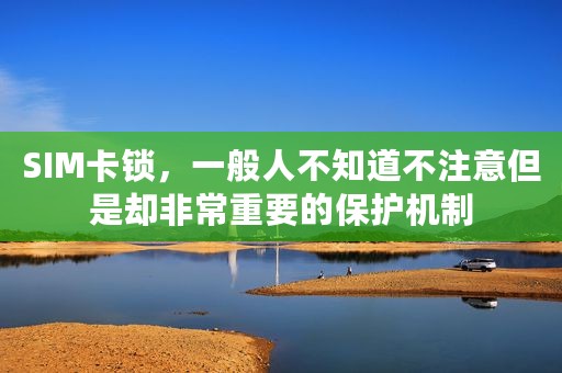 SIM卡锁，一般人不知道不注意但是却非常重要的保护机制