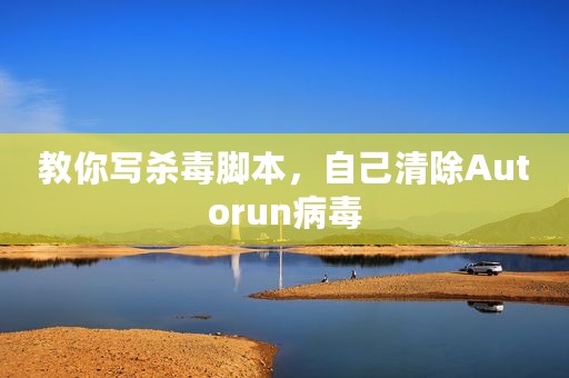 教你写杀毒脚本，自己清除Autorun病毒