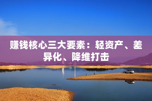 赚钱核心三大要素：轻资产、差异化、降维打击