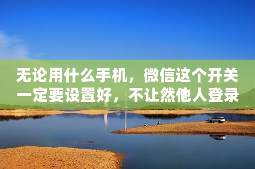 无论用什么手机，微信这个开关一定要设置好，不让然他人登录你微信