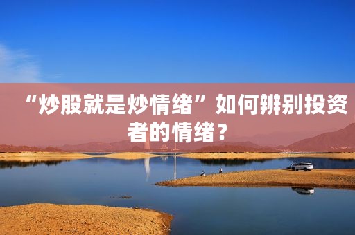 “炒股就是炒情绪”如何辨别投资者的情绪？
