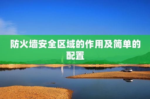 防火墙安全区域的作用及简单的配置