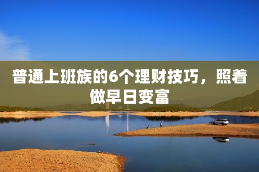 普通上班族的6个理财技巧，照着做早日变富