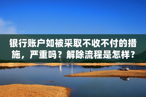 银行账户如被采取不收不付的措施，严重吗？解除流程是怎样？
