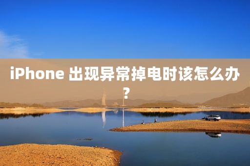 iPhone 出现异常掉电时该怎么办？