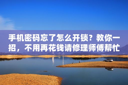 手机密码忘了怎么开锁？教你一招，不用再花钱请修理师傅帮忙