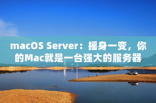 macOS Server：摇身一变，你的Mac就是一台强大的服务器