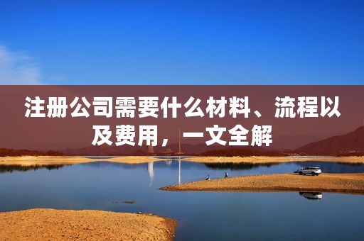 注册公司需要什么材料、流程以及费用，一文全解