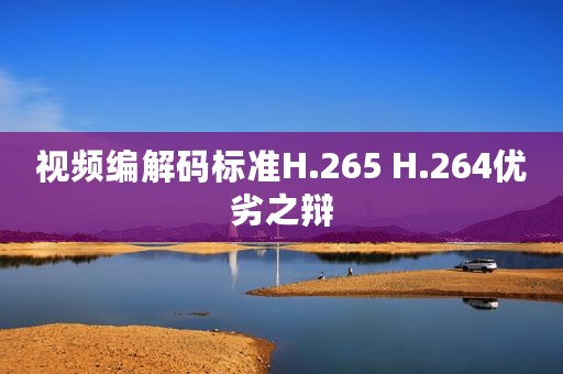 视频编解码标准H.265 H.264优劣之辩