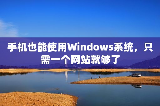 手机也能使用Windows系统，只需一个网站就够了