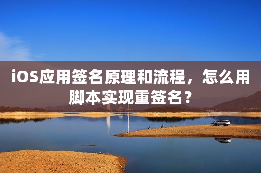 iOS应用签名原理和流程，怎么用脚本实现重签名？