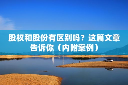 股权和股份有区别吗？这篇文章告诉你（内附案例）