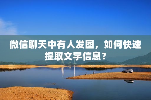 微信聊天中有人发图，如何快速提取文字信息？