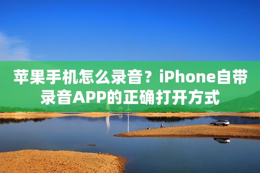 苹果手机怎么录音？iPhone自带录音APP的正确打开方式
