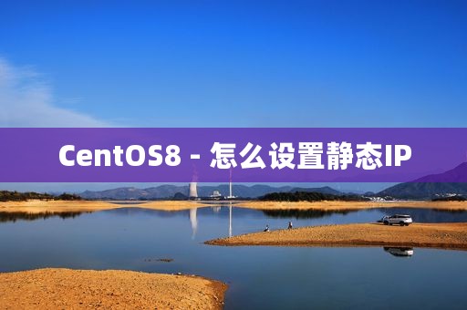 CentOS8 - 怎么设置静态IP