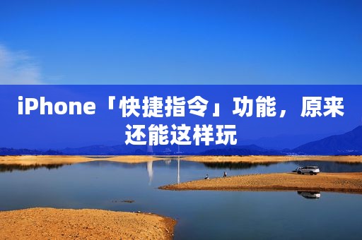 iPhone「快捷指令」功能，原来还能这样玩