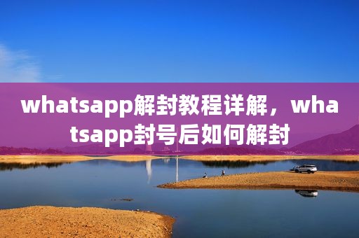 whatsapp解封教程详解，whatsapp封号后如何解封