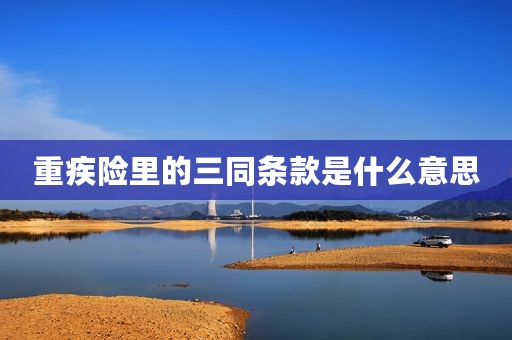 重疾险里的三同条款是什么意思
