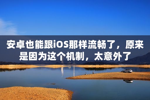 安卓也能跟iOS那样流畅了，原来是因为这个机制，太意外了