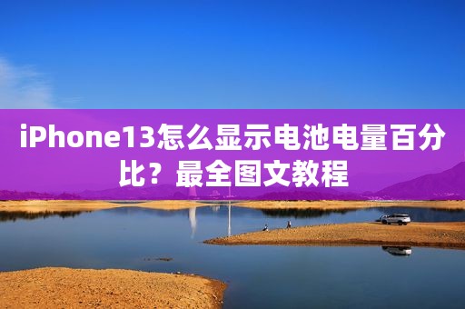 iPhone13怎么显示电池电量百分比？最全图文教程