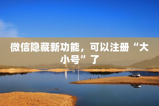 微信隐藏新功能，可以注册“大小号”了